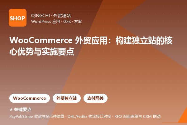 WooCommerce 外贸应用：构建独立站的核心优势与实施要点
