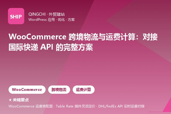 WooCommerce 跨境物流与运费计算：对接国际快递 API 的完整方案